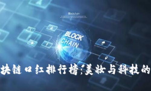 最新版区块链口红排行榜:美妆与科技的完美结合