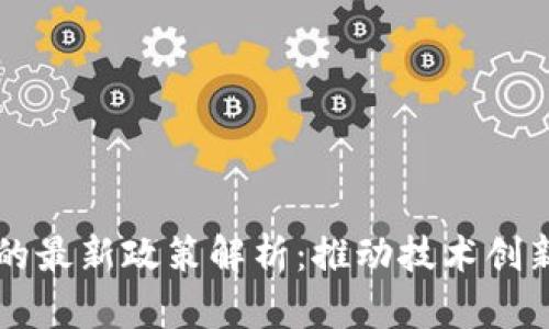 区块链发展的最新政策解析:推动技术创新与经济转型