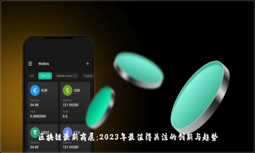区块链最新商展：2023年最值得关注的创新与趋势