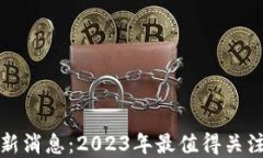 每日区块链最新消息:2023年最值得关注的趋势与
