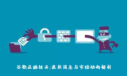 谷歌区块链云:最新消息与市场动向解析
