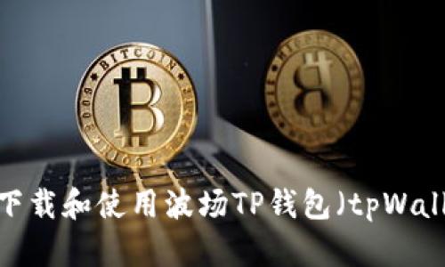 如何下载和使用波场TP钱包（tpWallet）？