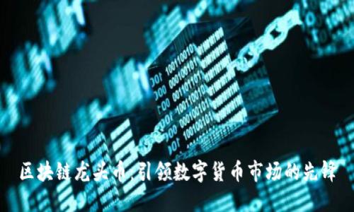 区块链龙头币：引领数字货币市场的先锋