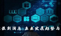 仇江鸿区块链最新消息:未来发展趋势与市场机