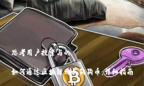 思考用户搜索与的

如何通过区块链购买狗狗币：详细指南