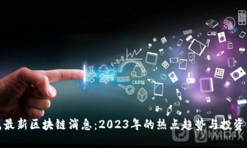 王磊最新区块链消息:2023年的热点趋势与投资机会