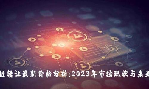 区块链转让最新价格分析:2023年市场现状与未来趋势