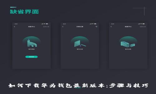 如何下载华为钱包最新版本：步骤与技巧
