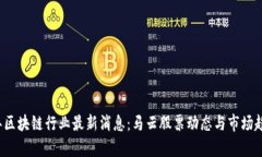 2023年区块链行业最新消息:马云股票动态与市场
