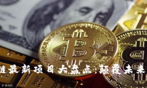 2020年区块链最新项目大盘点:颠覆未来的趋势与创新