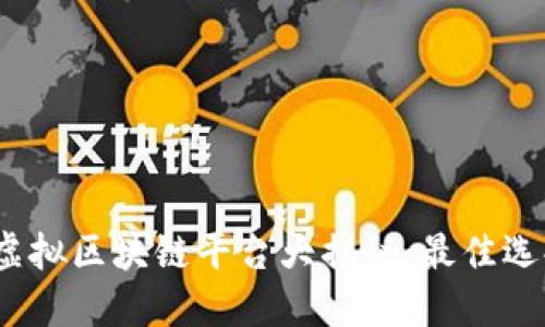 2023年最新虚拟区块链平台大揭秘:最佳选择与全面比较