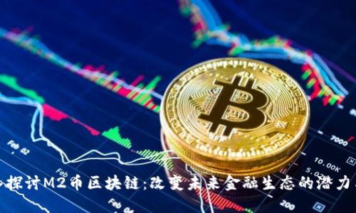 : 深入探讨M2币区块链:改变未来金融生态的潜力与挑战