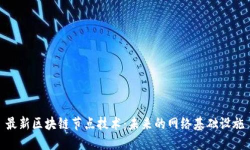 最新区块链节点技术:未来的网络基础设施