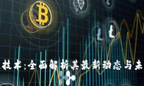 区块链技术:全面解析其最新动态与未来趋势