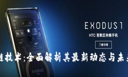 区块链技术:全面解析其最新动态与未来趋势