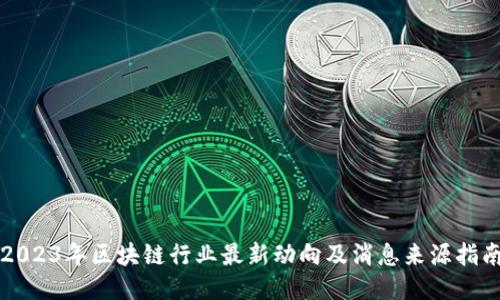 2023年区块链行业最新动向及消息来源指南