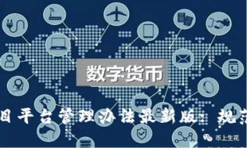 详解区块链项目平台管理办法最新版: 规范化与发展潜力