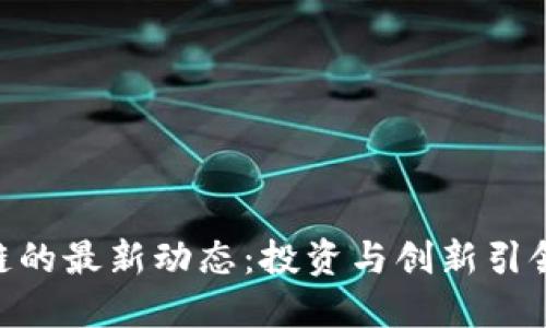 Riot区块链的最新动态:投资与创新引领加密革命