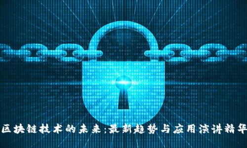 区块链技术的未来：最新趋势与应用演讲精华