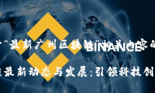 以下是关于“最新广州区块链”相关内容的详细介绍:

广州区块链最新动态与发展：引领科技创新的新篇章