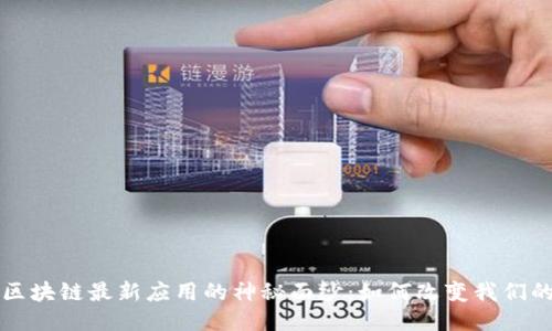 揭开区块链最新应用的神秘面纱:如何改变我们的生活