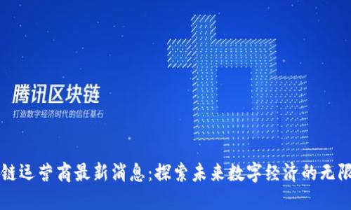 区块链运营商最新消息:探索未来数字经济的无限可能