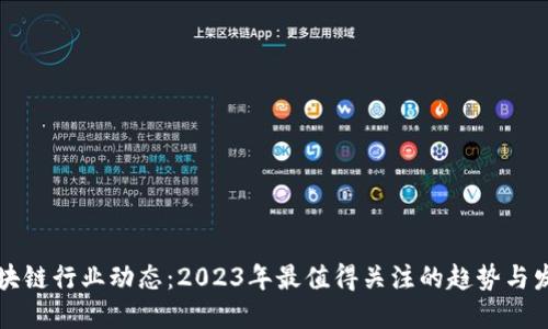 区块链行业动态:2023年最值得关注的趋势与发展