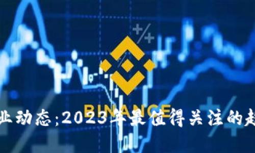 区块链行业动态:2023年最值得关注的趋势与发展