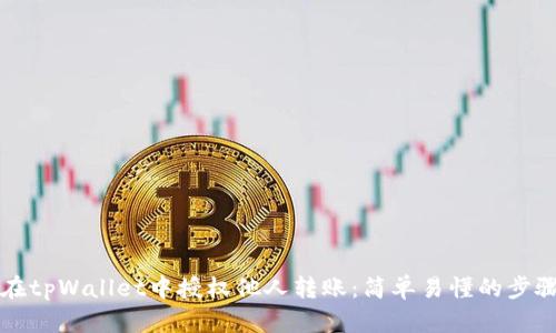 如何在tpWallet中授权他人转账:简单易懂的步骤指南