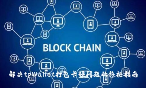 解决tpWallet打包卡顿问题的终极指南