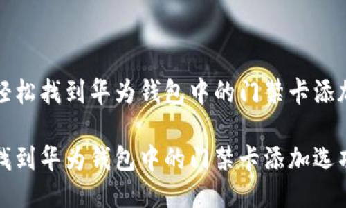 如何轻松找到华为钱包中的门禁卡添加选项
轻松找到华为钱包中的门禁卡添加选项