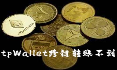 如何找回tpWallet跨链转账不到账的资金