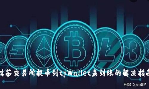 抹茶交易所提币到tpWallet未到账的解决指南