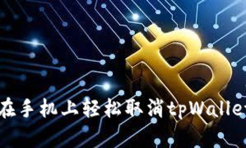 如何在手机上轻松取消tpWallet授权