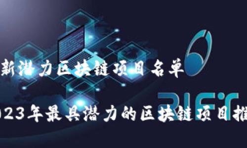 最新潜力区块链项目名单
2023年最具潜力的区块链项目推荐