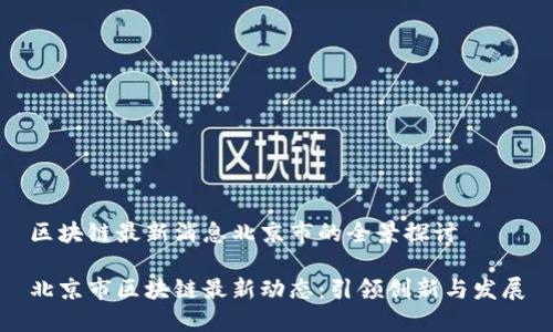区块链最新消息北京市的全景探讨
北京市区块链最新动态:引领创新与发展