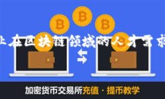 南通区块链最新招聘信息引言在这个科技飞速发