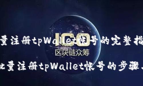 # 批量注册tpWallet帐号的完整指南

轻松批量注册tpWallet帐号的步骤与技巧