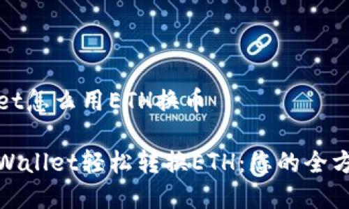 tpWallet怎么用ETH换币

使用tpWallet轻松转换ETH：您的全方位指南