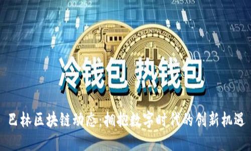 巴林区块链动态：拥抱数字时代的创新机遇
