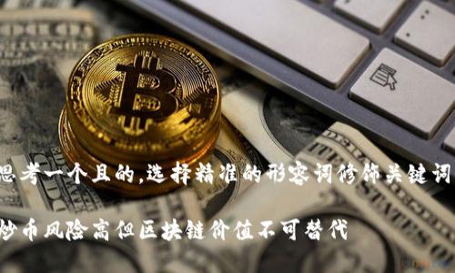 思考一个且的，选择精准的形容词修饰关键词。

炒币风险高但区块链价值不可替代