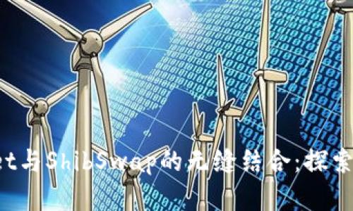 : 浅谈TP Wallet与ShibSwap的无缝结合：探索加密交易的未来