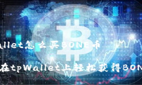 tpWallet怎么买BONE币
如何在tpWallet上轻松获得BONE币?
