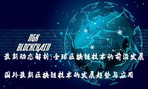 最新动态解析：全球区块链技术的前沿发展

国外最新区块链技术的发展趋势与应用