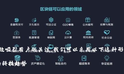 思考一个且的

在讨论区块链的最新动态时，准确的能有效吸引用户的关注。我们可以采用以下这种形式的，以增加用户的点击率和搜索引擎的：

2025年最前沿的区块链消息，颠覆传统的科技趋势