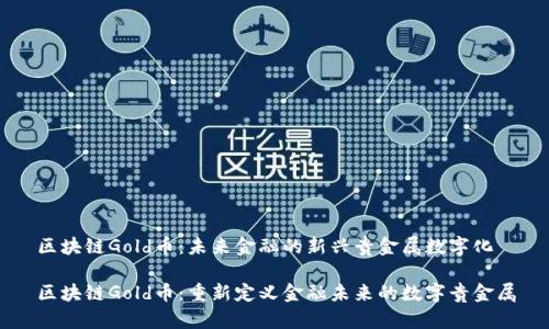 区块链Gold币：未来金融的新兴贵金属数字化

区块链Gold币：重新定义金融未来的数字贵金属