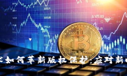 区块链技术如何革新版权保护：应对新时代的挑战