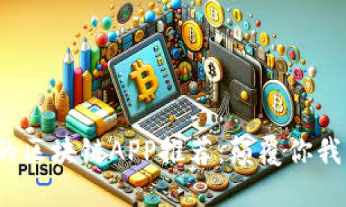 2023年最新最强大的区块链APP推荐：颠覆你我生活的数字化新方式