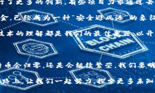   区块链技术的未来：比特币归零的可能性与影响 / 

 guanjianci 区块链, 比特币, 加密货币, 投资风险 /guanjianci 

引言：区块链与比特币的奇妙之旅

在过去十年中，区块链技术和比特币几乎成为了金融和科技界最热门的话题。从最初的一个小众概念到如今的全球关注，数以亿计的投资者和爱好者投身于这场数字货币的浪潮中。然而，随着市场的不断波动与数字货币的起伏，不免让人思考：比特币真的会归零吗？这一问题的背后，蕴含着什么样的市场风险与未来展开？

区块链的本质：打破信任的界限

首先，让我们了解一下什么是区块链。简单来说，区块链是一种去中心化的分布式账本技术，它允许交易在不需要中介的情况下进行。每一笔交易都被打包成一个“区块”，然后与前一个区块连接，形成一个难以篡改的链条。换句话说，它在本质上是关于信任的技术创新，让我们能够在没有传统中介的情况下进行交易。

这种技术的诞生是对传统金融系统的一次大胆挑战。想象一下，过去我们每一次的银行转账，都需要中介——银行的参与，这不仅增加了时间成本，也伴随着各种各样的手续费。而在区块链中，这样的中介可以被省去，意味着更快的交易速度和更低的成本。

比特币的崛起：数字黄金如何入侵传统市场

比特币是区块链技术的第一个应用，也是目前最知名的加密货币。它于2009年发布，经过多年的发展，已经从一张白皮书变成了全球亿万市场的主流交易方式之一。在许多人看来，比特币就像“数字黄金”，代表了对未来货币形态的思考与探索。

从2017年开始，比特币经历了爆炸式的增长，价格一度突破2万美元。这一过程吸引了大量投资者的关注，许多人开始将其视为一种投资工具，而非单纯的交易媒介。然而，正如任何投资一样，比特币的价格波动性极大，一些分析师甚至开始警告，比特币的崩盘或归零是一种不可避免的可能性。

归零论的背后：市场风险与心理因素

常常能听到“比特币可能归零”的说法，这绝非空穴来风。在看似繁荣的表象之下，隐藏着许多市场风险。首先，投资者对于比特币的信心是波动的。当市场出现负面消息，或者其他新兴数字货币崭露头角时，投资者的情绪可能会迅速转变，这直接影响到比特币的价格。

此外，技术层面的漏洞与安全问题也是不容小觑的。虽然区块链技术本身安全性较高，但如果交易所或钱包出现了安全隐患，用户的资产就有可能会面临风险。尤其是在黑客攻击事件频发的今天，这类问题更是让投资者心存恐慌。

如何防范风险：智慧投资与多元化组合

面对可能引发比特币归零的各种风险，投资者该如何自处？第一步是要提高警惕，形成个人的市场独立思考，正确看待比特币及其他加密货币的投资价值。务必记住，投资永远伴随着风险，切勿盲目跟风。

其次，多元化投资组合是减少风险的重要策略。投资者可以考虑将资金分散到不同的资产类别中，包括股票、债券、基金等，而不仅仅局限于比特币或其他加密货币。这样一来，即使比特币的价格出现波动，整体投资仍能保持相对的稳定。

未来展望：区块链与比特币的可持续性

尽管市场中有种种担忧，但不可否认的是，区块链技术与比特币的存在已经改变了我们对金融与价值的认识。越来越多的企业与机构开始探索如何将区块链技术融入到他们的产品和服务中，试图提升效率与透明度。从政府到企业，甚至是个人，许多人都在思考如何利用这一新兴技术来解决现实问题。

未来比特币是否会归零，或许仍然会是一个值得关注的话题。但更重要的是，我们需要思考的是如何在不确定的市场环境中做出明智的投资决策，将握在自己手中的力量发掘至极致。区块链与比特币的故事依旧在继续，谁知道未来还有多少可能等待我们去探索？

相关问题一：比特币的投资价值是否会持续？

虽然比特币经历了狂热的涨势和极端的跌幅，但很多人开始重视其作为投资资产的长期价值。比特币的有限供给（总量2100万枚）和在全球经济中的月度市场增量使得投资者依然对其充满期待。特别是在通货膨胀加剧、传统金融市场动荡的背景下，许多人认为比特币可能会成为一种替代性的保值工具。

然而，投资者也需要注意到比特币的波动性与潜在风险。在未来的市场中，比特币是否能够被更广泛地接受为主流货币，或者会被新的科技替代，这都需要观察和思考。微博上流传的一句经典话，