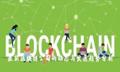 最新区块链公司的动态与发展趋势分析